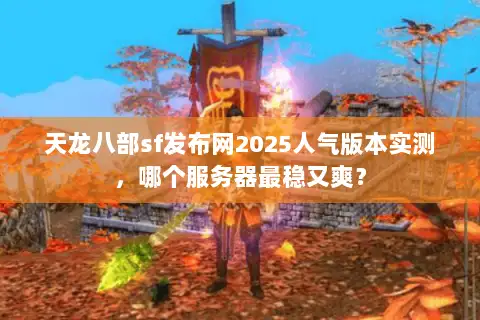 天龙八部sf发布网2025人气版本实测,哪个服务器最稳又爽? 天龙八部sf发布网2025人气版本实测,哪个服务器最稳又爽?