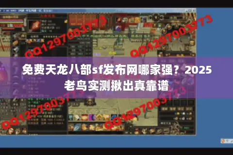 免费天龙八部sf发布网哪家强?2025老鸟实测揪出真靠谱 免费天龙八部sf发布网哪家强?2025老鸟实测揪出真靠谱