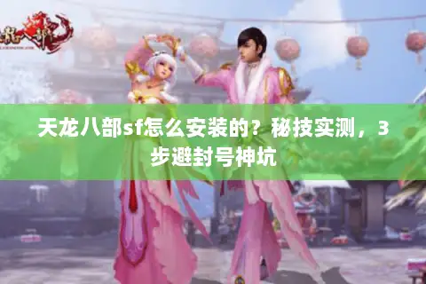 天龙八部sf怎么安装的？秘技实测，3步避封号神坑