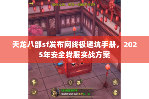 天龙八部sf发布网终极避坑手册，2025年安全找服实战方案