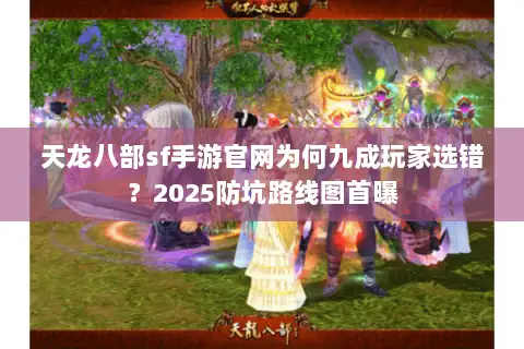 天龙八部sf手游官网为何九成玩家选错?2025防坑路线图首曝 天龙八部sf手游官网为何九成玩家选错?2025防坑路线图首曝