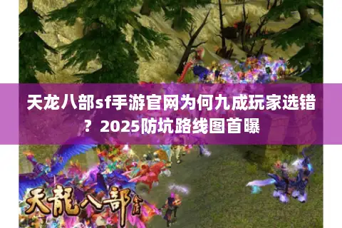 天龙八部sf手游官网为何九成玩家选错?2025防坑路线图首曝 天龙八部sf手游官网为何九成玩家选错?2025防坑路线图首曝
