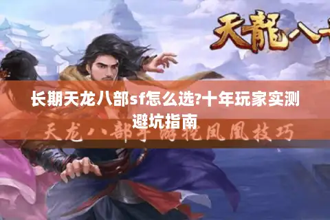 长期天龙八部sf怎么选?十年玩家实测避坑指南