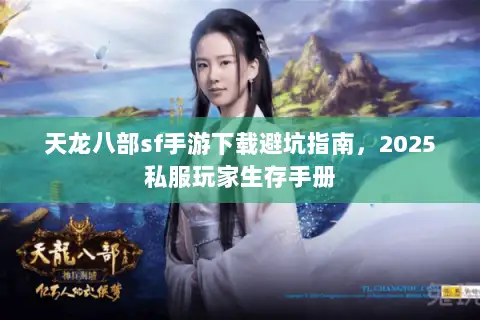 天龙八部sf手游下载避坑指南，2025私服玩家生存手册