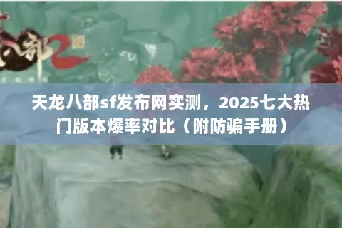 天龙八部sf发布网实测，2025七大热门版本爆率对比（附防骗手册）