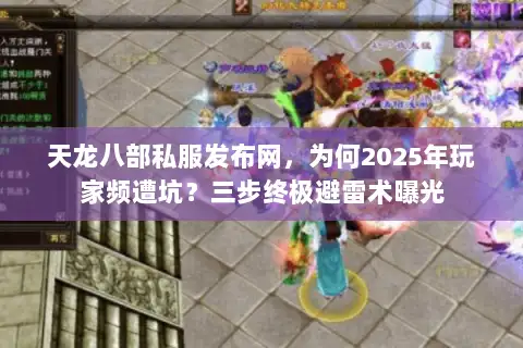 天龙八部私服发布网,为何2025年玩家频遭坑?三步终极避雷术曝光 天龙八部私服发布网,为何2025年玩家频遭坑?三步终极避雷术曝光