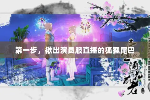 第一步，揪出演员服直播的狐狸尾巴