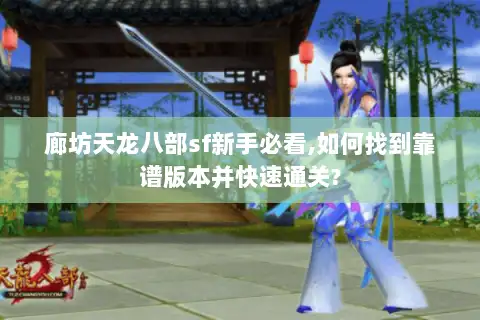 廊坊天龙八部sf新手必看,如何找到靠谱版本并快速通关?