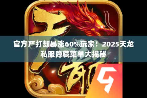 官方严打却暴涨60%玩家！2025天龙私服隐藏菜单大揭秘