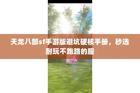 天龙八部sf手游版避坑硬核手册,秒选耐玩不跑路的服 天龙八部sf手游版避坑硬核手册,秒选耐玩不跑路的服