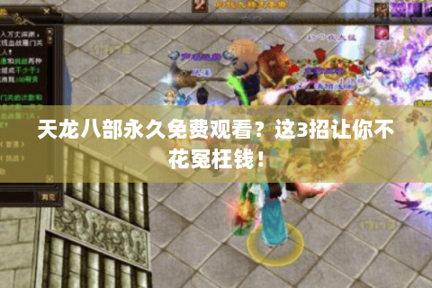 天龙八部永久免费观看？这3招让你不花冤枉钱！