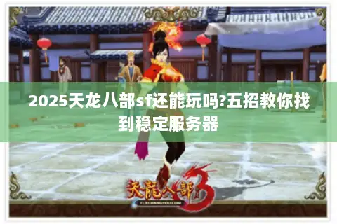 2025天龙八部sf还能玩吗?五招教你找到稳定服务器 2025天龙八部sf还能玩吗?五招教你找到稳定服务器