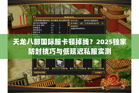 天龙八部国际服卡顿掉线？2025独家防封技巧与低延迟私服实测