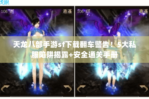 天龙八部手游sf下载翻车警告！5大私服陷阱揭露+安全通关手册