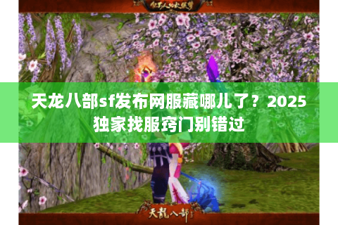 天龙八部sf发布网服藏哪儿了?2025独家找服窍门别错过 天龙八部sf发布网服藏哪儿了?2025独家找服窍门别错过
