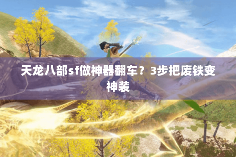 天龙八部sf做神器翻车？3步把废铁变神装