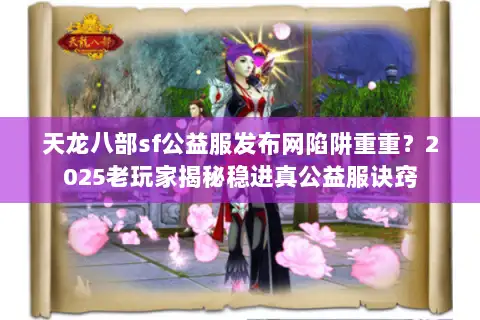 天龙八部sf公益服发布网陷阱重重?2025老玩家揭秘稳进真公益服诀窍 天龙八部sf公益服发布网陷阱重重?2025老玩家揭秘稳进真公益服诀窍