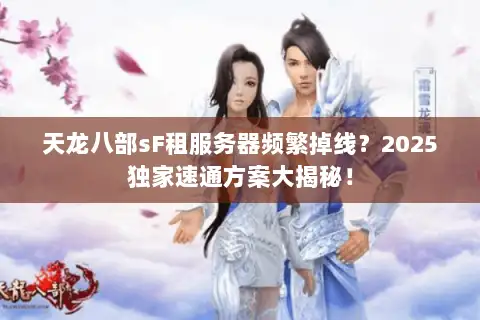 天龙八部sF租服务器频繁掉线？2025独家速通方案大揭秘！