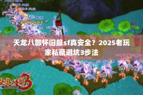天龙八部怀旧服sf真安全？2025老玩家私藏避坑3步法