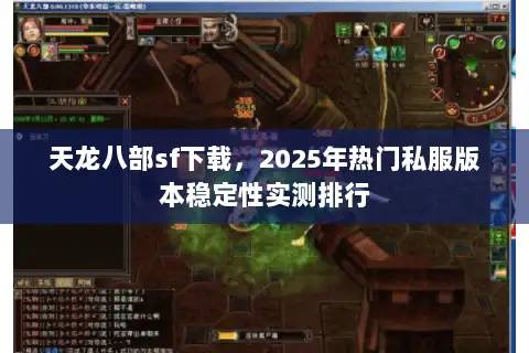 天龙八部sf下载,2025年热门私服版本稳定性实测排行 天龙八部sf下载,2025年热门私服版本稳定性实测排行