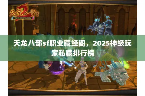 天龙八部sf职业藏经阁，2025神级玩家私藏排行榜