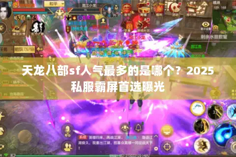 天龙八部sf人气最多的是哪个？2025私服霸屏首选曝光