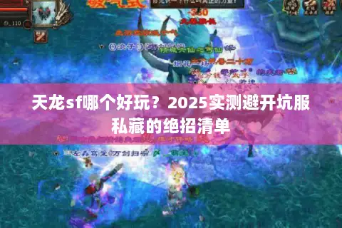 天龙sf哪个好玩？2025实测避开坑服私藏的绝招清单