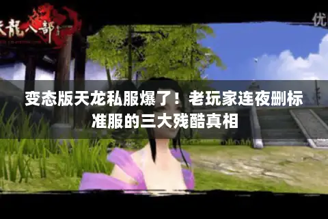 变态版天龙私服爆了！老玩家连夜删标准服的三大残酷真相