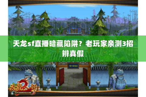 天龙sf直播暗藏陷阱?老玩家亲测3招辨真假 天龙sf直播暗藏陷阱?老玩家亲测3招辨真假