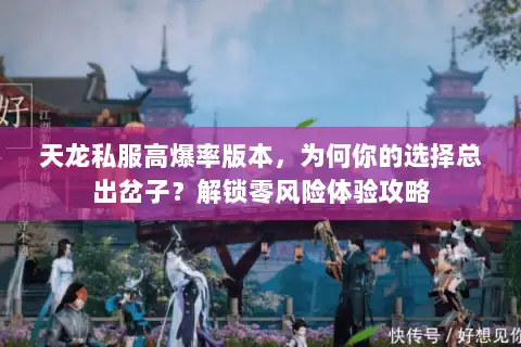 天龙私服高爆率版本，为何你的选择总出岔子？解锁零风险体验攻略