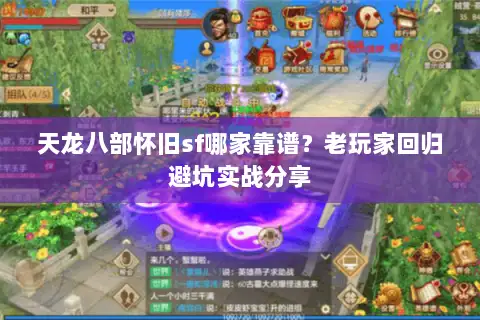天龙八部怀旧sf哪家靠谱?老玩家回归避坑实战分享 天龙八部怀旧sf哪家靠谱?老玩家回归避坑实战分享