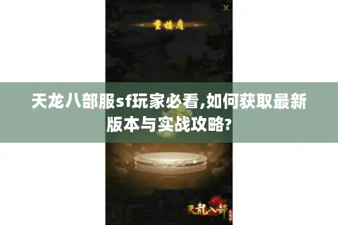 天龙八部服sf玩家必看,如何获取最新版本与实战攻略? 天龙八部服sf玩家必看,如何获取最新版本与实战攻略?