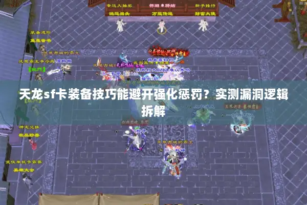 天龙sf卡装备技巧能避开强化惩罚？实测漏洞逻辑拆解