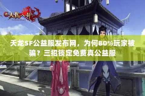 天龙SF公益服发布网，为何80%玩家被骗？三招锁定免费真公益服