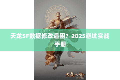 天龙SF数据修改遇困?2025避坑实战手册 天龙SF数据修改遇困?2025避坑实战手册