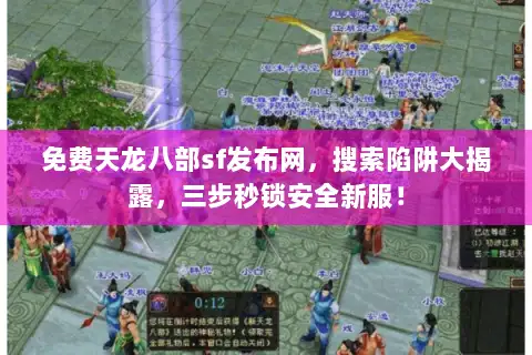 免费天龙八部sf发布网，搜索陷阱大揭露，三步秒锁安全新服！