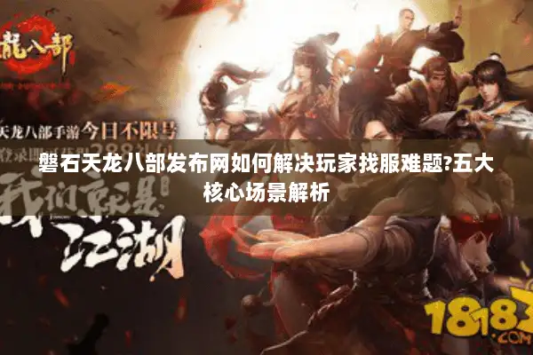 磐石天龙八部发布网如何解决玩家找服难题?五大核心场景解析 磐石天龙八部发布网如何解决玩家找服难题?五大核心场景解析