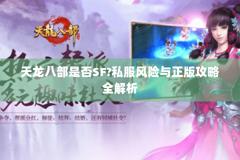 天龙八部是否SF?私服风险与正版攻略全解析