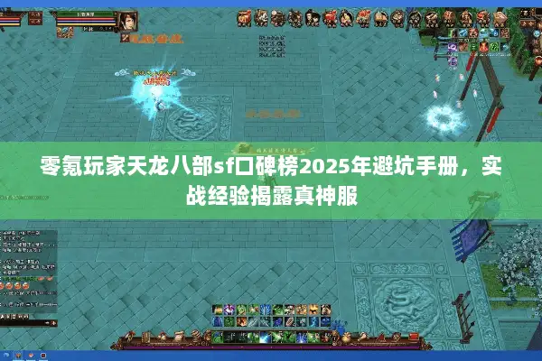 零氪玩家天龙八部sf口碑榜2025年避坑手册,实战经验揭露真神服 零氪玩家天龙八部sf口碑榜2025年避坑手册,实战经验揭露真神服