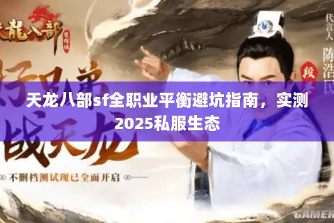 天龙八部sf全职业平衡避坑指南,实测2025私服生态 天龙八部sf全职业平衡避坑指南,实测2025私服生态