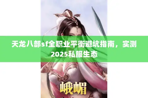 天龙八部sf全职业平衡避坑指南,实测2025私服生态 天龙八部sf全职业平衡避坑指南,实测2025私服生态