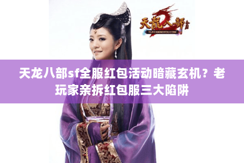 天龙八部sf全服红包活动暗藏玄机？老玩家亲拆红包服三大陷阱