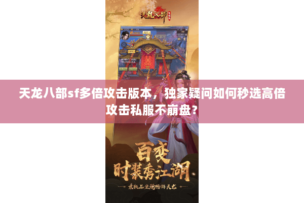 天龙八部sf多倍攻击版本,独家疑问如何秒选高倍攻击私服不崩盘? 天龙八部sf多倍攻击版本,独家疑问如何秒选高倍攻击私服不崩盘?