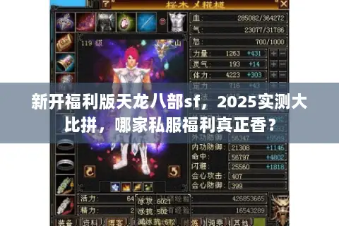 新开福利版天龙八部sf,2025实测大比拼,哪家私服福利真正香? 新开福利版天龙八部sf,2025实测大比拼,哪家私服福利真正香?