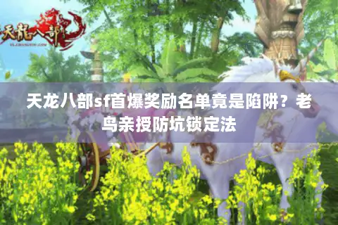 天龙八部sf首爆奖励名单竟是陷阱?老鸟亲授防坑锁定法 天龙八部sf首爆奖励名单竟是陷阱?老鸟亲授防坑锁定法