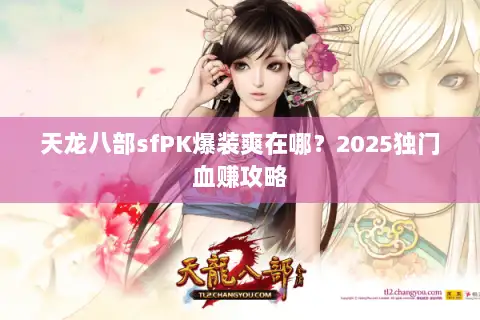 天龙八部sfPK爆装爽在哪？2025独门血赚攻略