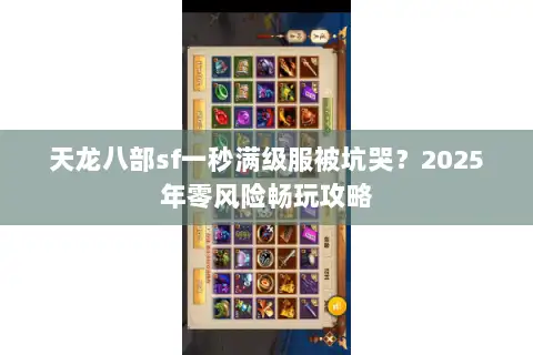 天龙八部sf一秒满级服被坑哭?2025年零风险畅玩攻略 天龙八部sf一秒满级服被坑哭?2025年零风险畅玩攻略