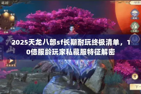 2025天龙八部sf长期耐玩终极清单，10倍服龄玩家私藏服特征解密