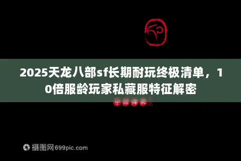 2025天龙八部sf长期耐玩终极清单，10倍服龄玩家私藏服特征解密
