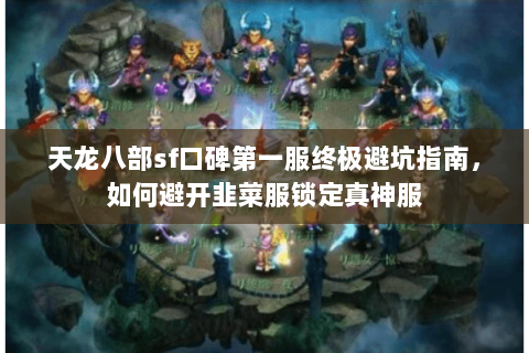 天龙八部sf口碑第一服终极避坑指南,如何避开韭菜服锁定真神服 天龙八部sf口碑第一服终极避坑指南,如何避开韭菜服锁定真神服